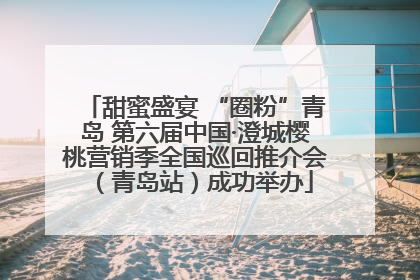 甜蜜盛宴 “圈粉”青岛 第六届中国·澄城樱桃营销季全国巡回推介会（青岛站）成功举办