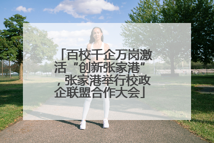 百校千企万岗激活“创新张家港”，张家港举行校政企联盟合作大会