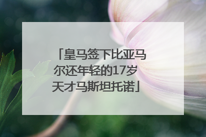皇马签下比亚马尔还年轻的17岁天才马斯坦托诺
