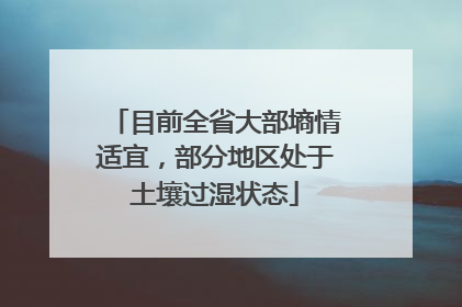 目前全省大部墒情适宜，部分地区处于土壤过湿状态