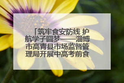 筑牢食安防线 护航学子圆梦——淄博市高青县市场监督管理局开展中高考前食品安全专项检查