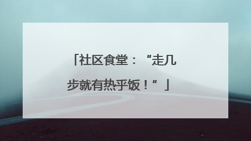 社区食堂：“走几步就有热乎饭！”