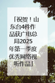 祝贺！山东台4件作品获广电总局2025年第一季度优秀网络视听作品