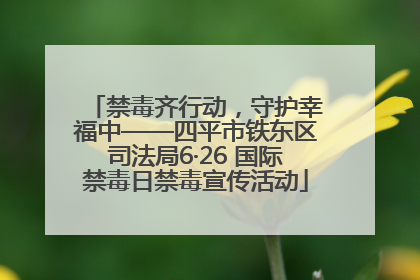 禁毒齐行动，守护幸福中——四平市铁东区司法局6·26 国际禁毒日禁毒宣传活动