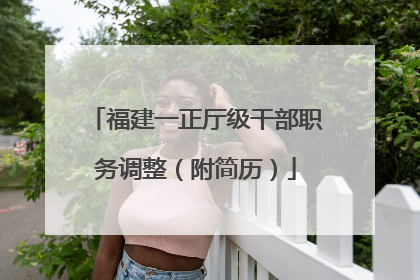 福建一正厅级干部职务调整（附简历）