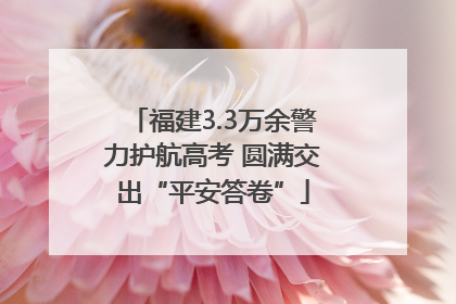 福建3.3万余警力护航高考 圆满交出“平安答卷”