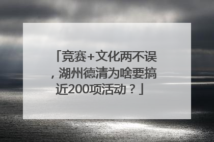 竞赛+文化两不误，湖州德清为啥要搞近200项活动？