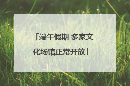 端午假期 多家文化场馆正常开放