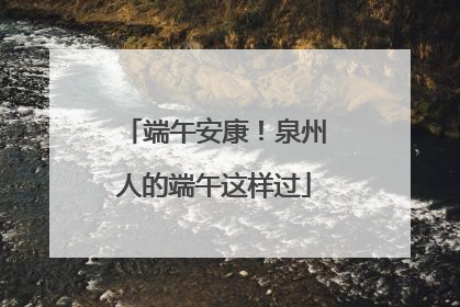 端午安康！泉州人的端午这样过