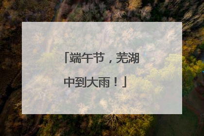 端午节，芜湖中到大雨！