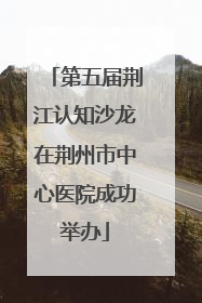 第五届荆江认知沙龙在荆州市中心医院成功举办