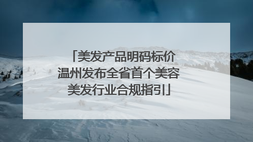 美发产品明码标价 温州发布全省首个美容美发行业合规指引