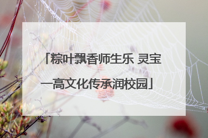 粽叶飘香师生乐 灵宝一高文化传承润校园