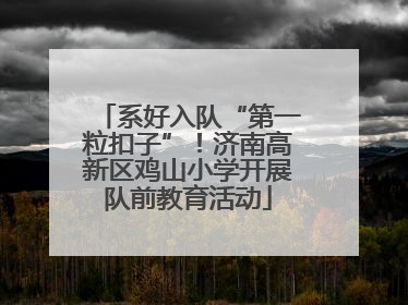 系好入队“第一粒扣子”！济南高新区鸡山小学开展队前教育活动