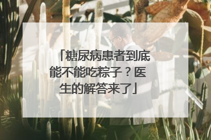 糖尿病患者到底能不能吃粽子？医生的解答来了