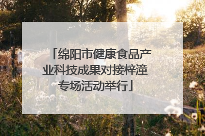 绵阳市健康食品产业科技成果对接梓潼专场活动举行