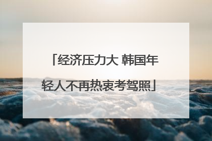经济压力大 韩国年轻人不再热衷考驾照