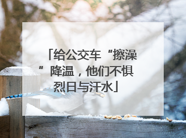 给公交车“擦澡”降温，他们不惧烈日与汗水