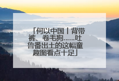 何以中国丨背带裤、卷毛狗……吐鲁番出土的这幅童趣图看点十足