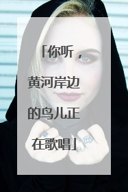 你听，黄河岸边的鸟儿正在歌唱