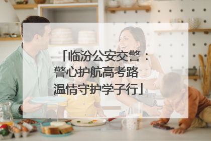 临汾公安交警：警心护航高考路 温情守护学子行