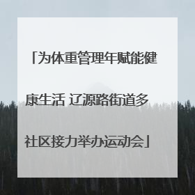 为体重管理年赋能健康生活 辽源路街道多社区接力举办运动会