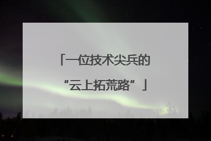 一位技术尖兵的“云上拓荒路”