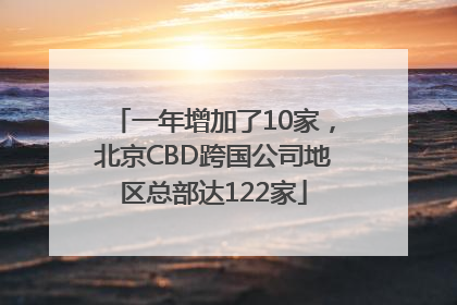 一年增加了10家，北京CBD跨国公司地区总部达122家