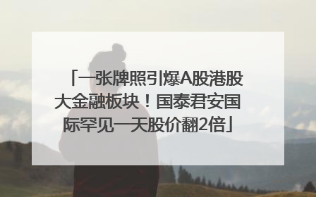 一张牌照引爆A股港股大金融板块！国泰君安国际罕见一天股价翻2倍