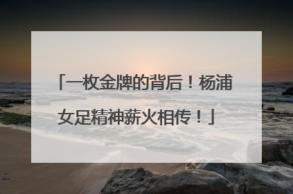 一枚金牌的背后！杨浦女足精神薪火相传！