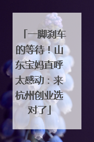 一脚刹车的等待！山东宝妈直呼太感动：来杭州创业选对了