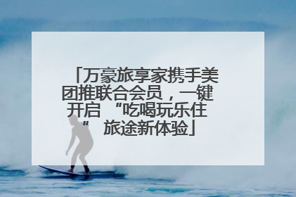 万豪旅享家携手美团推联合会员，一键开启 “吃喝玩乐住” 旅途新体验