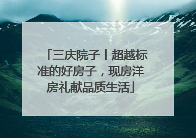 三庆院子丨超越标准的好房子，现房洋房礼献品质生活
