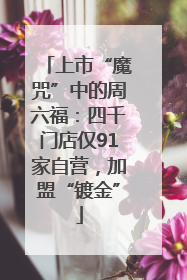 上市“魔咒”中的周六福：四千门店仅91家自营，加盟“镀金”