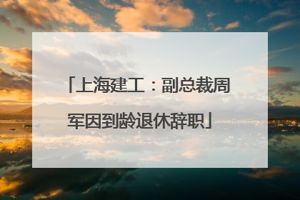 上海建工：副总裁周军因到龄退休辞职
