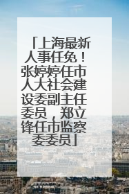 上海最新人事任免！张婷婷任市人大社会建设委副主任委员，郑立锋任市监察委委员