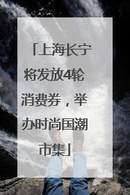 上海长宁将发放4轮消费券，举办时尚国潮市集