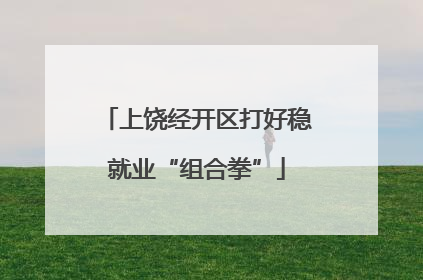 上饶经开区打好稳就业“组合拳”