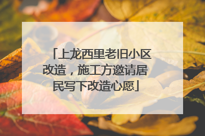 上龙西里老旧小区改造，施工方邀请居民写下改造心愿