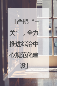严把“三关”，全力推进综治中心规范化建设