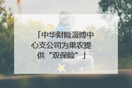 中华财险淄博中心支公司为果农提供“双保险”