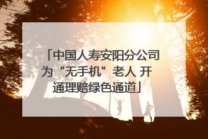 中国人寿安阳分公司为“无手机”老人 开通理赔绿色通道