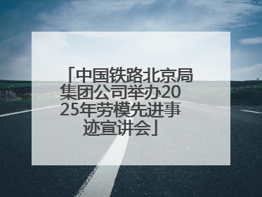 中国铁路北京局集团公司举办2025年劳模先进事迹宣讲会
