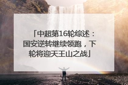 中超第16轮综述：国安逆转继续领跑，下轮将迎天王山之战