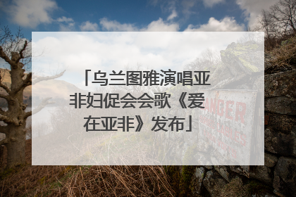 乌兰图雅演唱亚非妇促会会歌《爱在亚非》发布