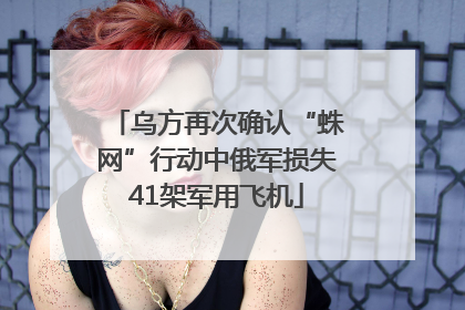 乌方再次确认“蛛网”行动中俄军损失41架军用飞机