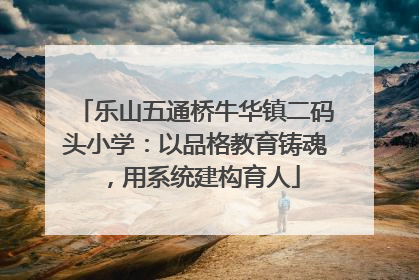 乐山五通桥牛华镇二码头小学：以品格教育铸魂，用系统建构育人