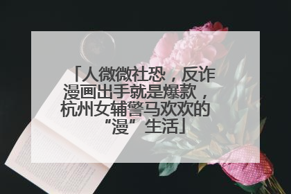 人微微社恐，反诈漫画出手就是爆款，杭州女辅警马欢欢的“漫”生活