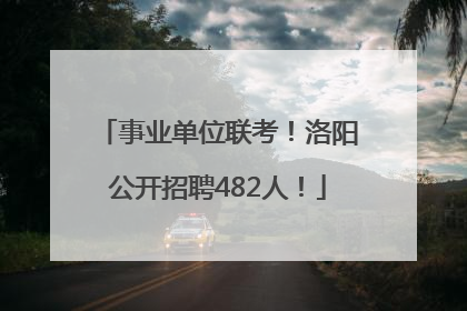 事业单位联考！洛阳公开招聘482人！