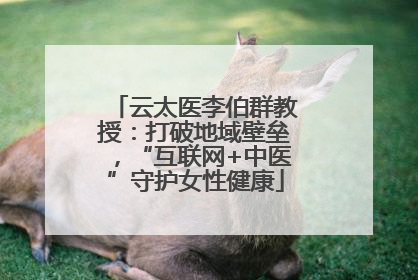云太医李伯群教授：打破地域壁垒，“互联网+中医”守护女性健康